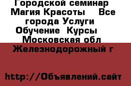 Городской семинар “Магия Красоты“ - Все города Услуги » Обучение. Курсы   . Московская обл.,Железнодорожный г.
